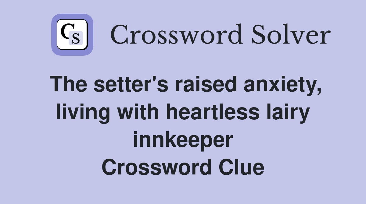 The setter's raised anxiety, living with heartless lairy innkeeper Crossword Clue