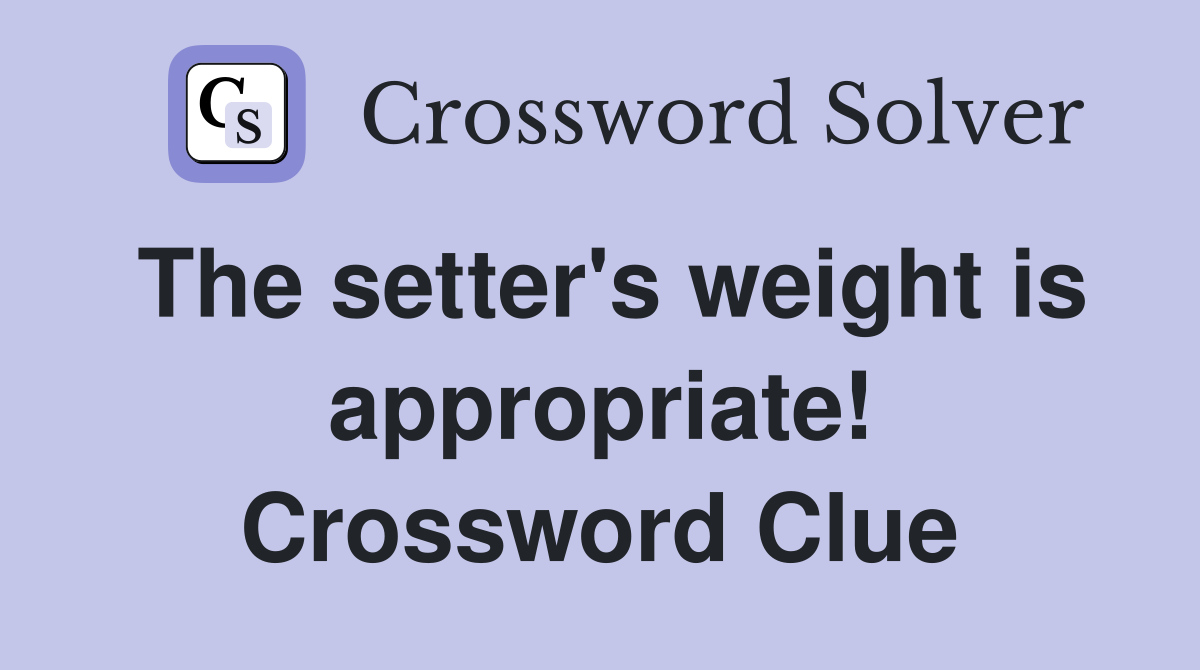 The setter's weight is appropriate! Crossword Clue