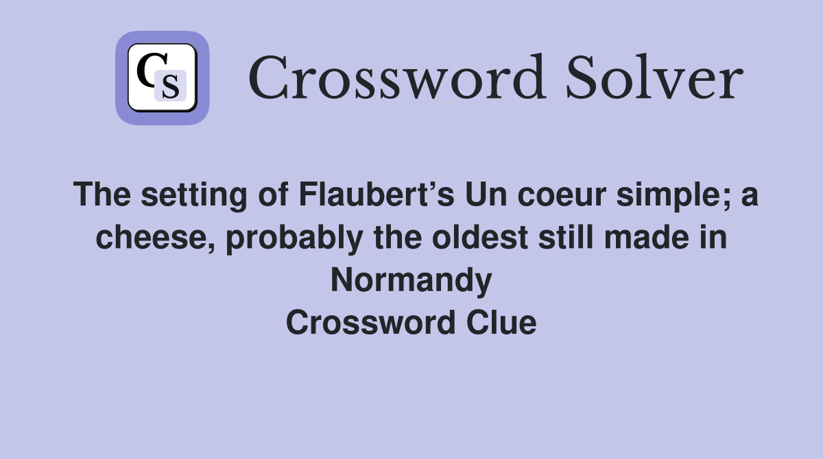The setting of Flaubert’s Un coeur simple; a cheese, probably the oldest still made in Normandy Crossword Clue