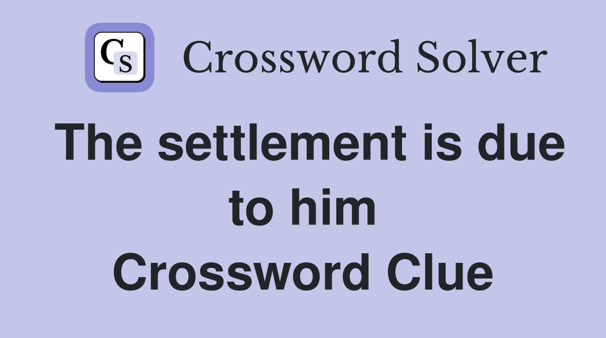 The settlement is due to him Crossword Clue