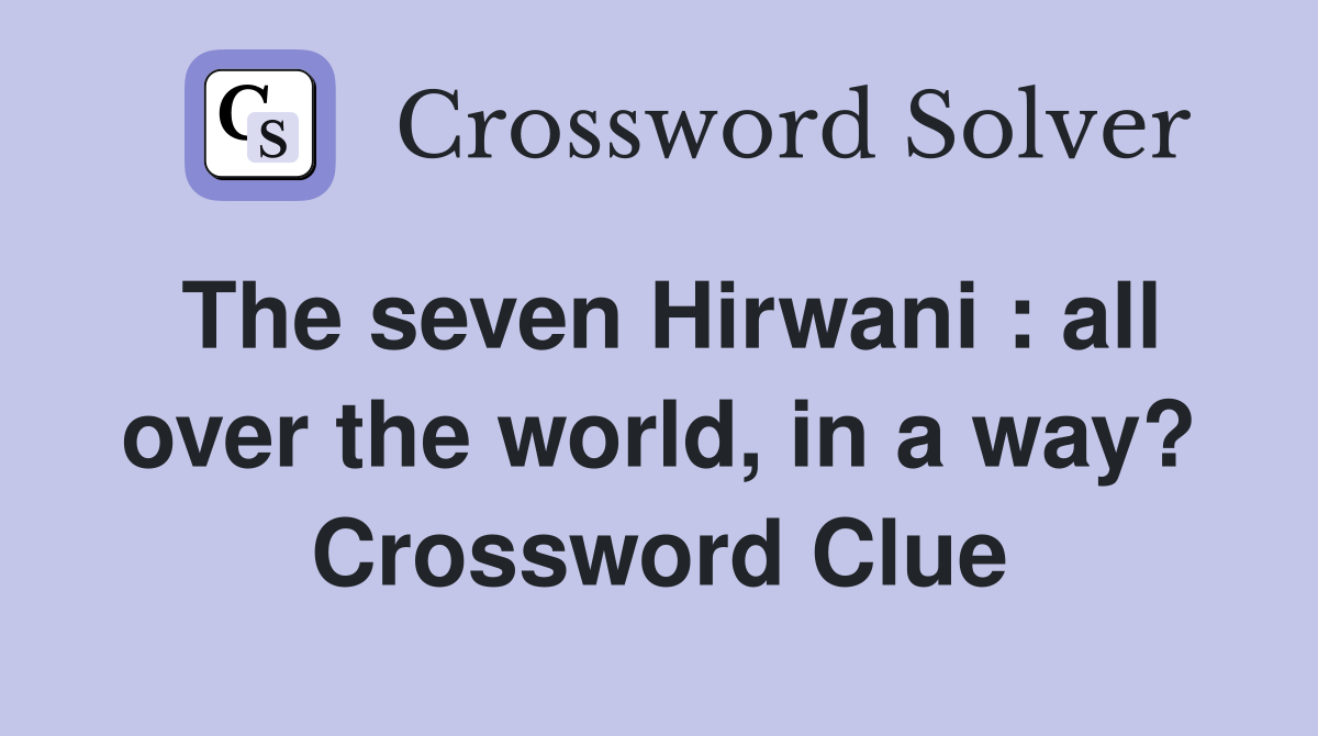 The seven Hirwani : all over the world, in a way? Crossword Clue
