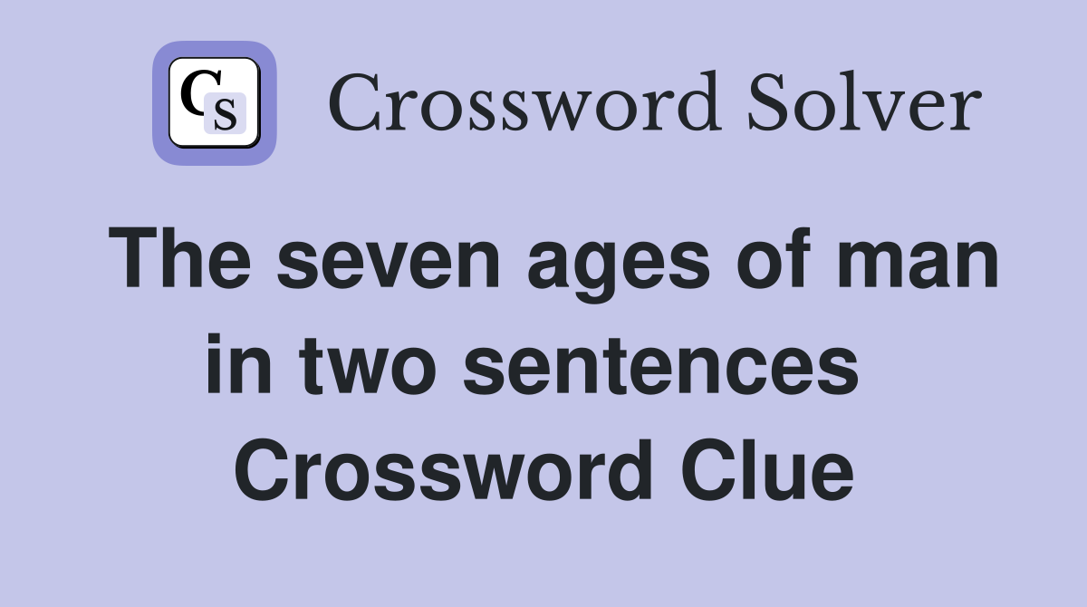 The seven ages of man in two sentences  Crossword Clue