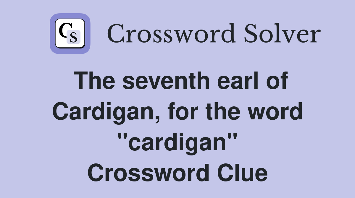The seventh earl of Cardigan, for the word "cardigan" Crossword Clue