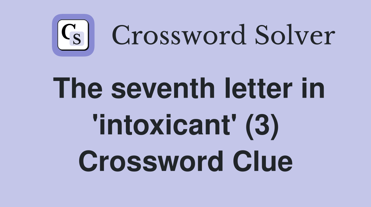The seventh letter in 'intoxicant' (3) Crossword Clue