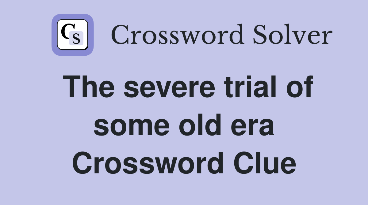 The severe trial of some old era Crossword Clue