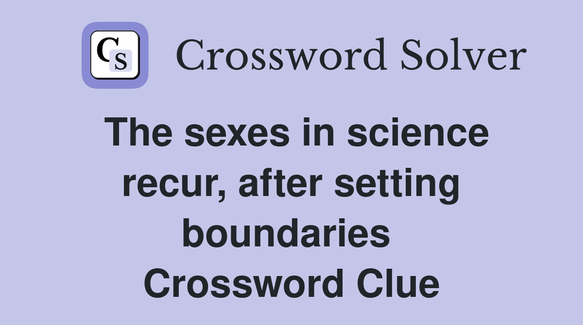 The sexes in science recur, after setting boundaries  Crossword Clue