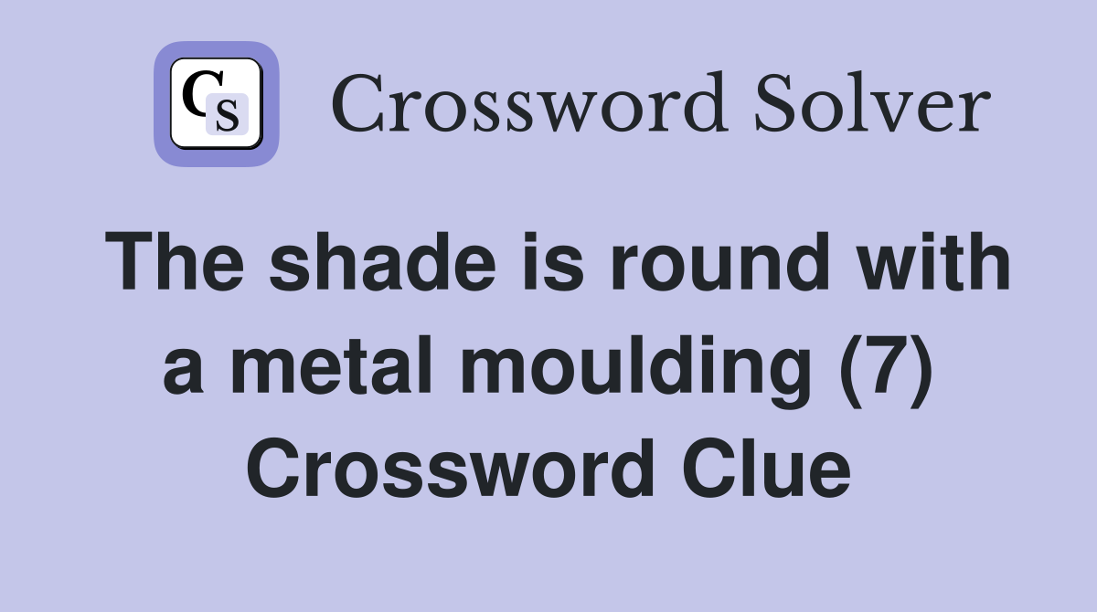The shade is round with a metal moulding (7) Crossword Clue
