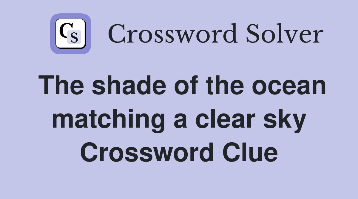 The shade of the ocean matching a clear sky Crossword Clue