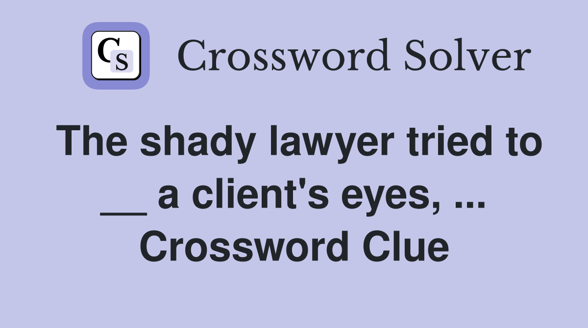 The shady lawyer tried to __ a client's eyes, ... Crossword Clue