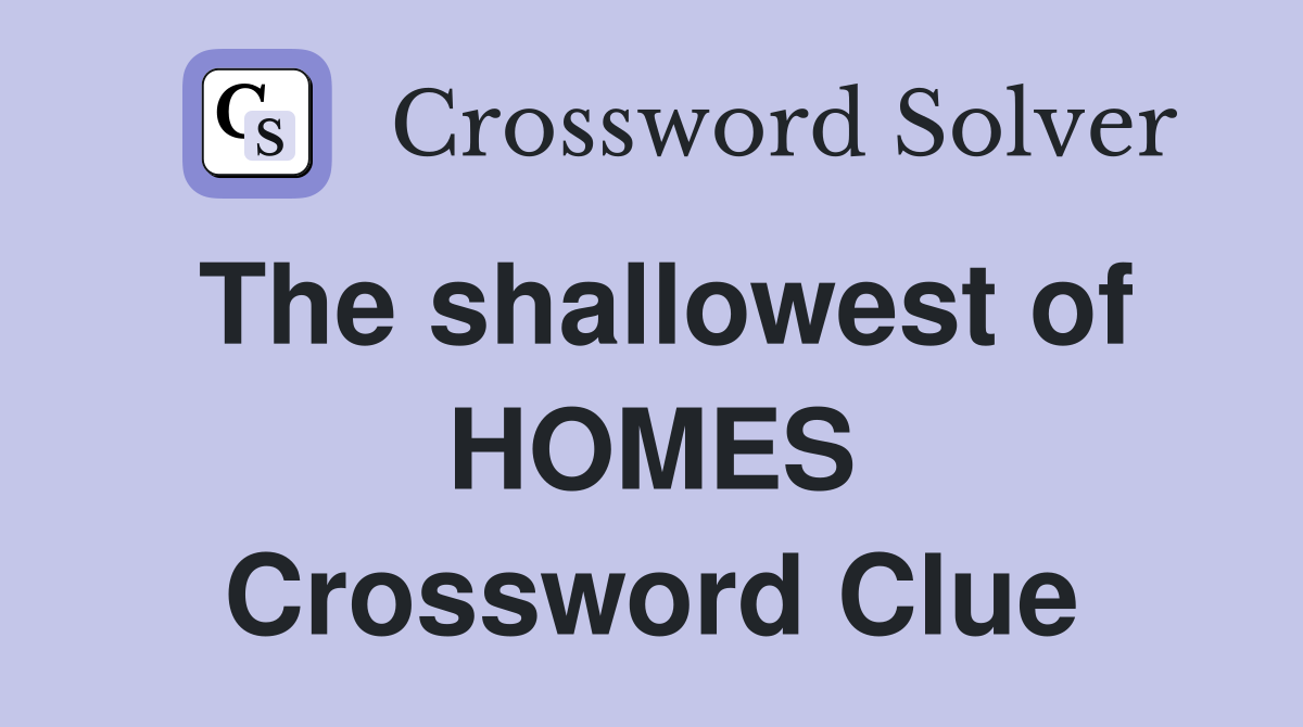 The shallowest of HOMES Crossword Clue