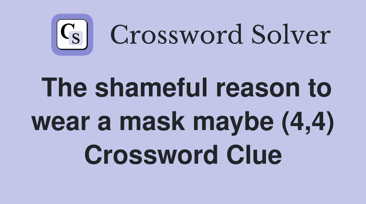 The shameful reason to wear a mask maybe (4,4) Crossword Clue