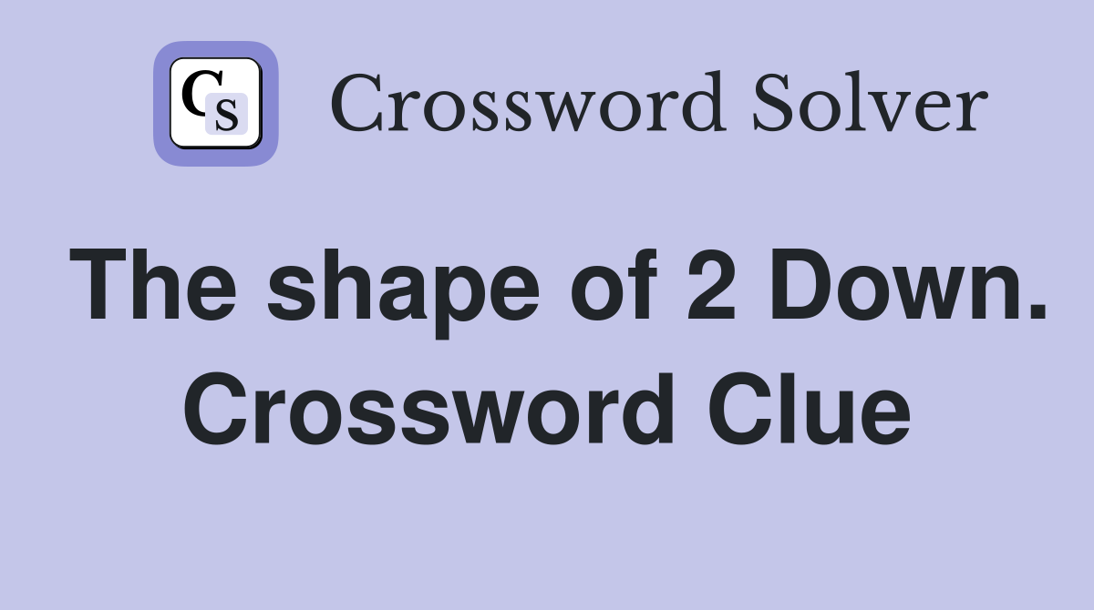 The shape of 2 Down. Crossword Clue