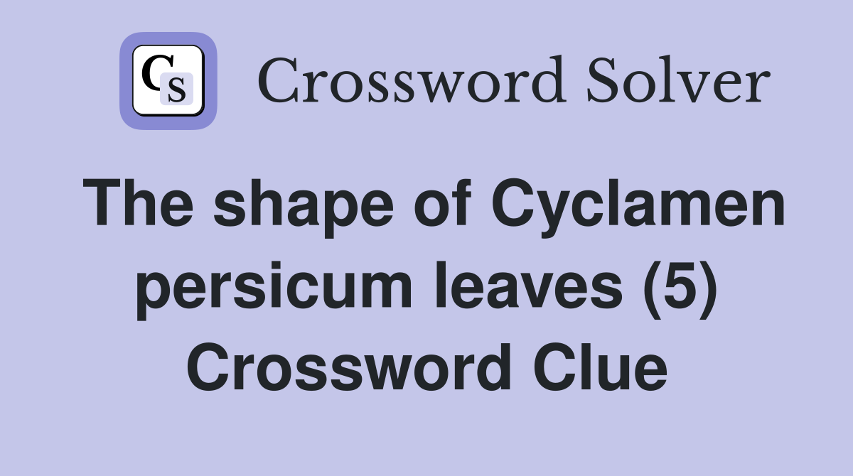 The shape of Cyclamen persicum leaves (5) Crossword Clue