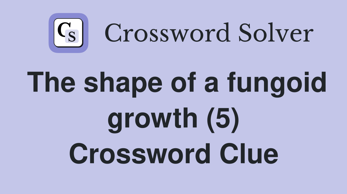 The shape of a fungoid growth (5) Crossword Clue