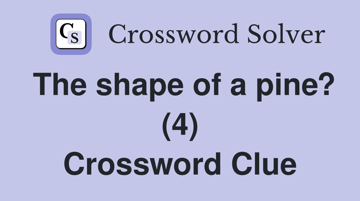 The shape of a pine? (4) Crossword Clue