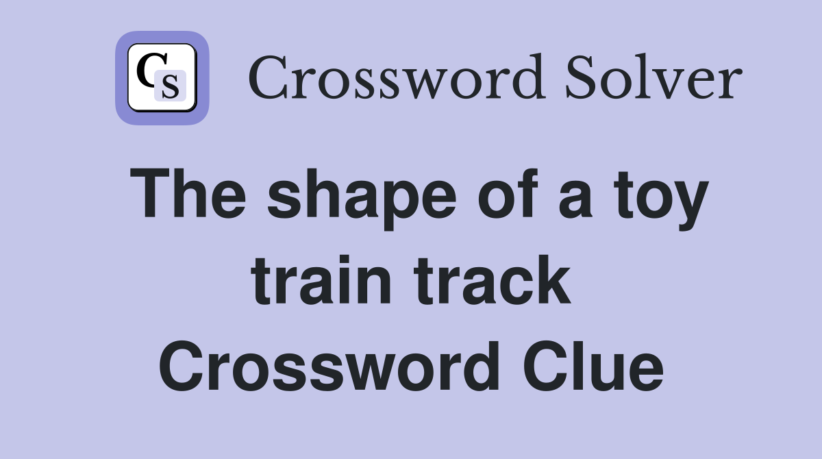 The shape of a toy train track Crossword Clue