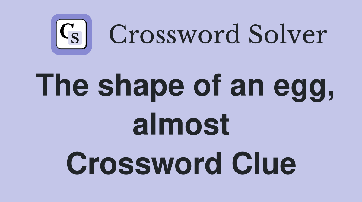 The shape of an egg, almost Crossword Clue