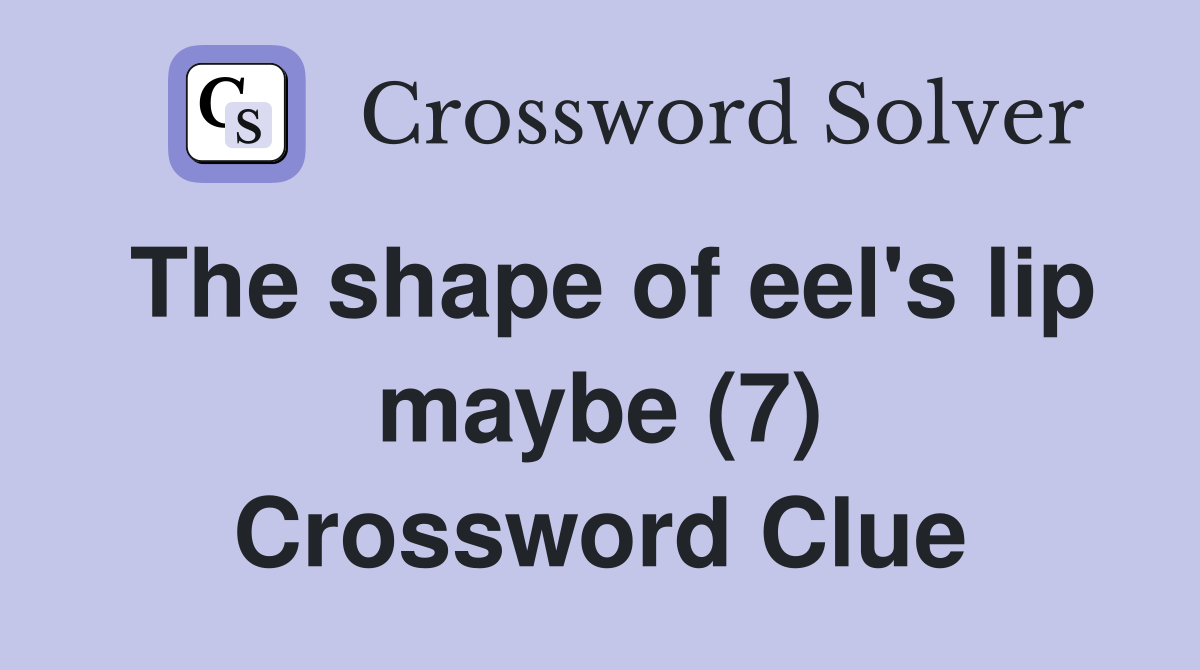 The shape of eel's lip maybe (7) Crossword Clue