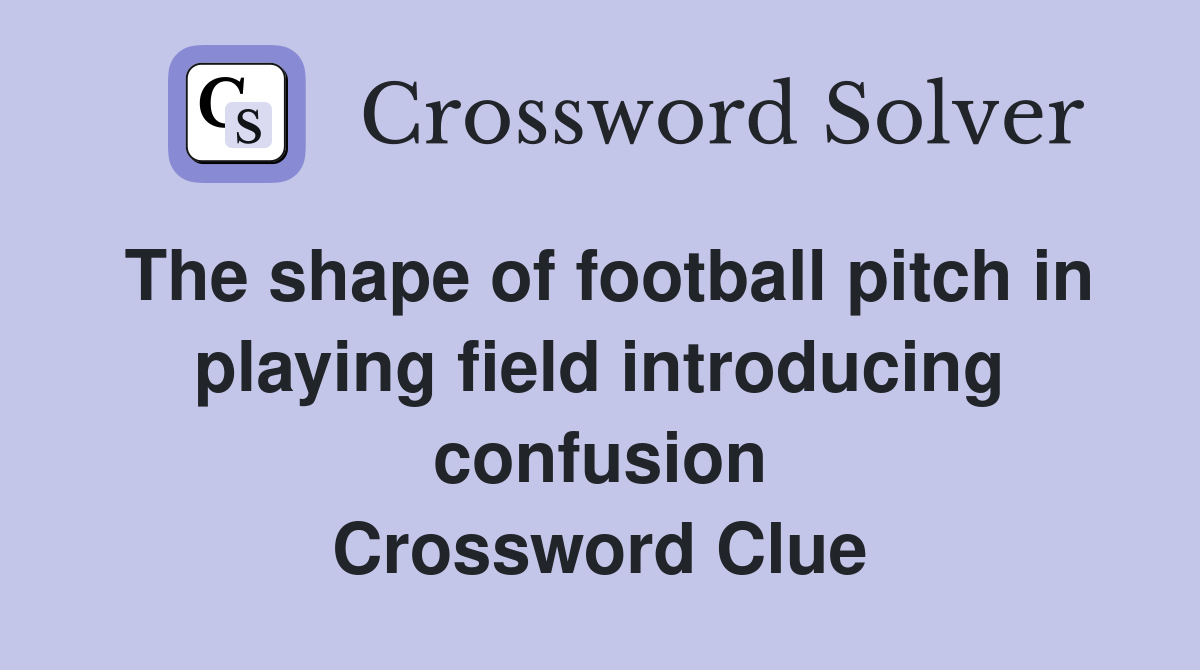 The shape of football pitch in playing field introducing confusion Crossword Clue