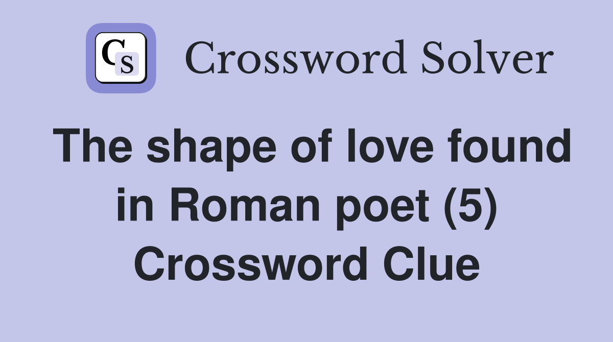 The shape of love found in Roman poet (5) Crossword Clue