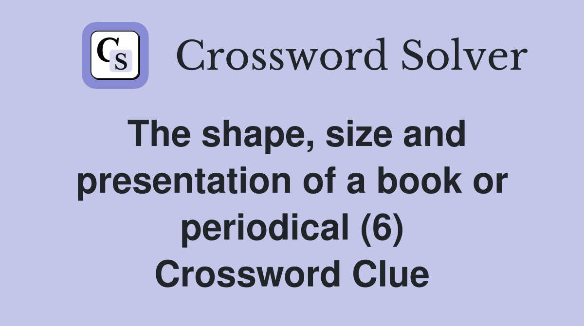 The shape, size and presentation of a book or periodical (6) Crossword Clue