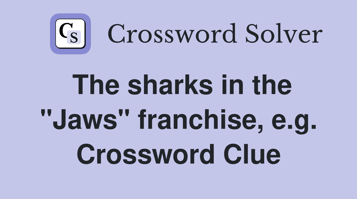 The sharks in the "Jaws" franchise, e.g. Crossword Clue