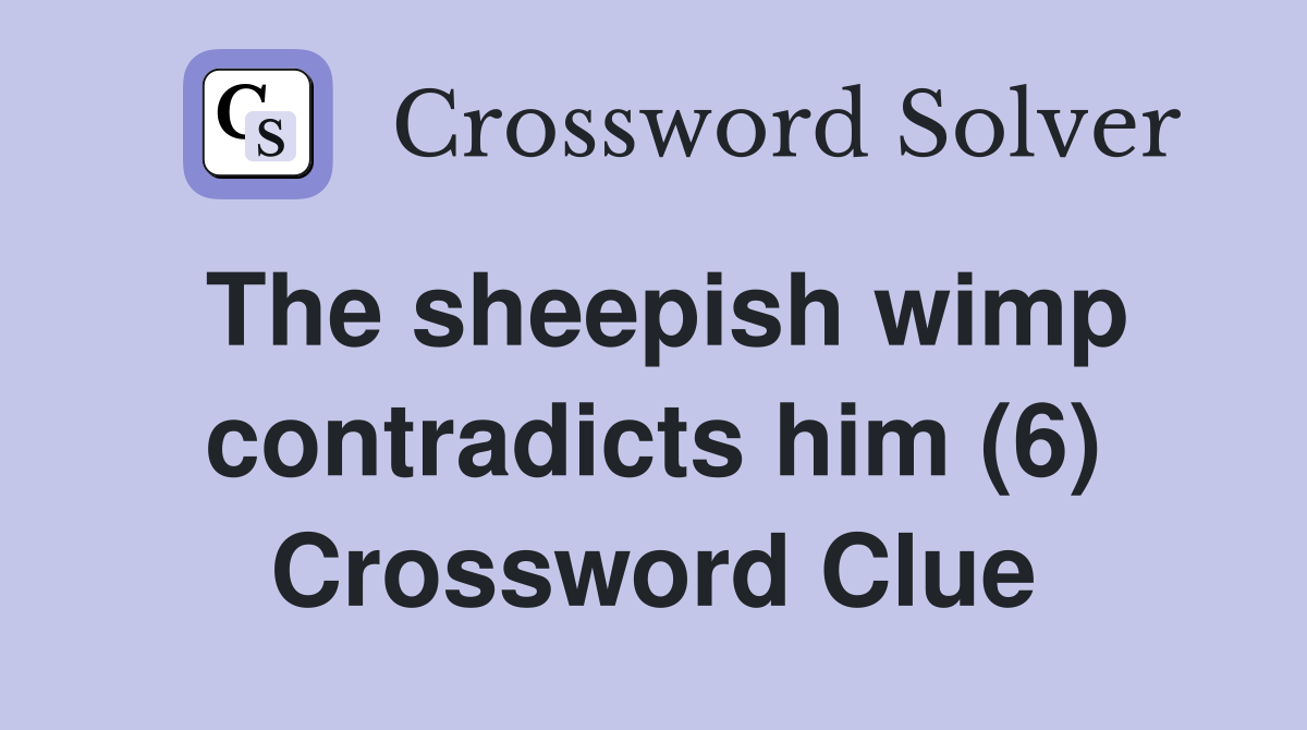 The sheepish wimp contradicts him (6) Crossword Clue