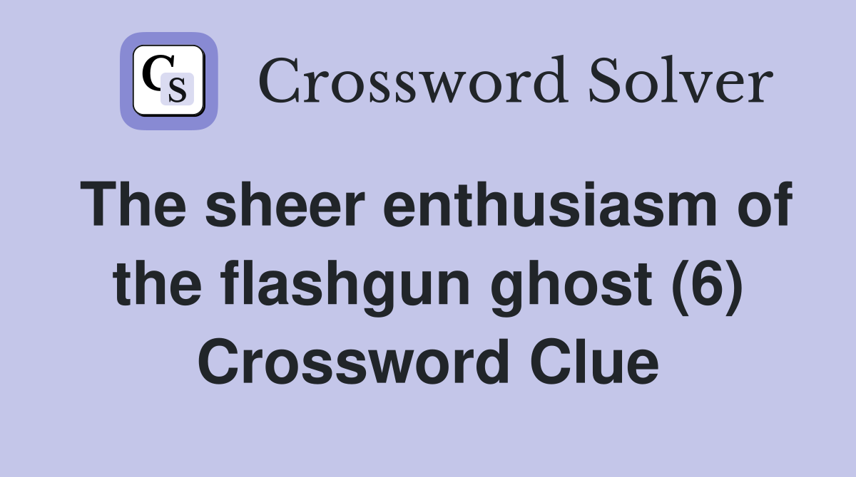 The sheer enthusiasm of the flashgun ghost (6) Crossword Clue