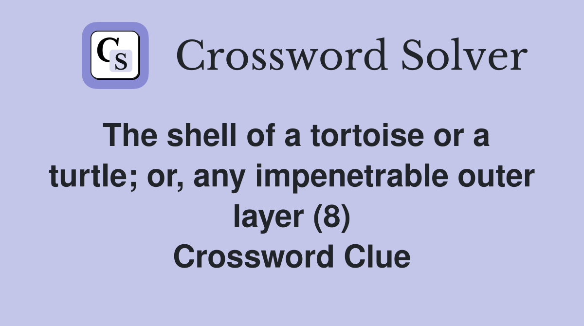 The shell of a tortoise or a turtle; or, any impenetrable outer layer (8) Crossword Clue