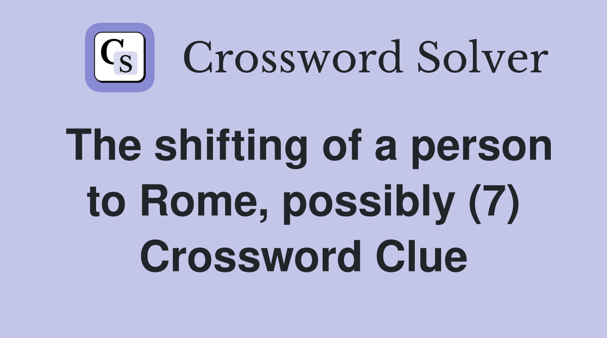 The shifting of a person to Rome, possibly (7) Crossword Clue