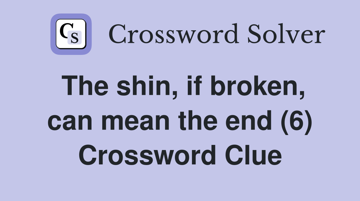 The shin, if broken, can mean the end (6) Crossword Clue