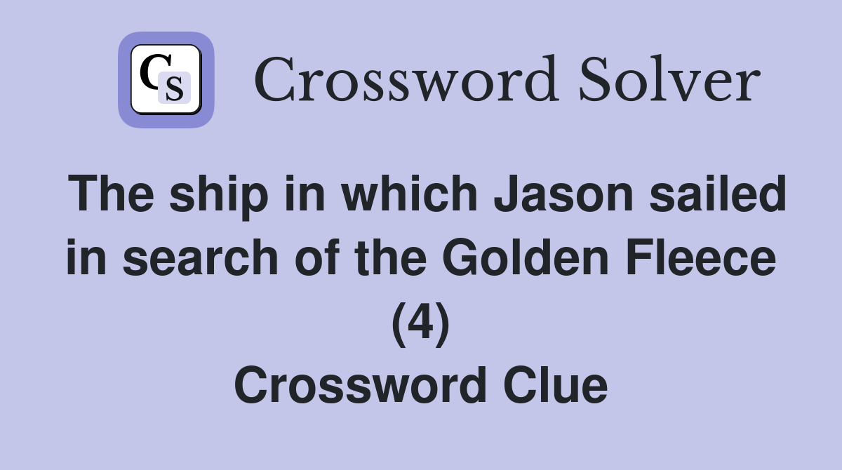 The ship in which Jason sailed in search of the Golden Fleece (4) Crossword Clue