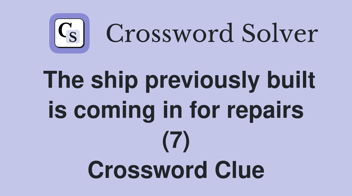 The ship previously built is coming in for repairs (7) Crossword Clue
