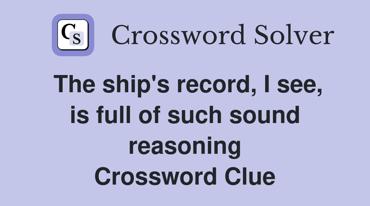 The ship's record, I see, is full of such sound reasoning Crossword Clue