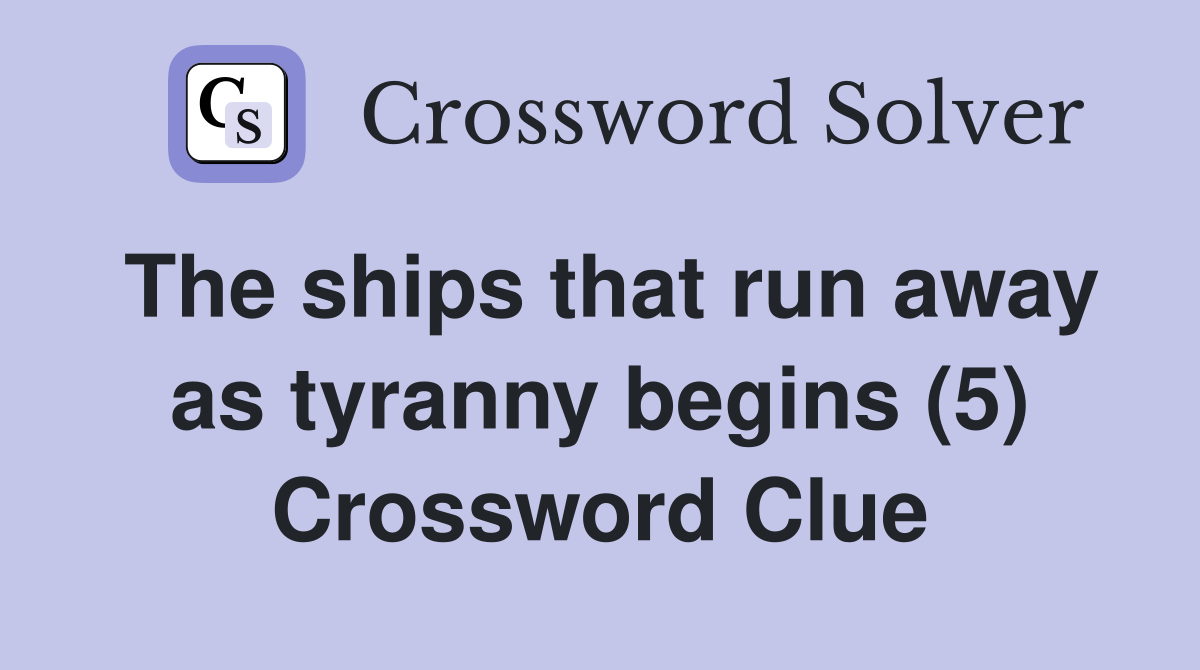 The ships that run away as tyranny begins (5) Crossword Clue