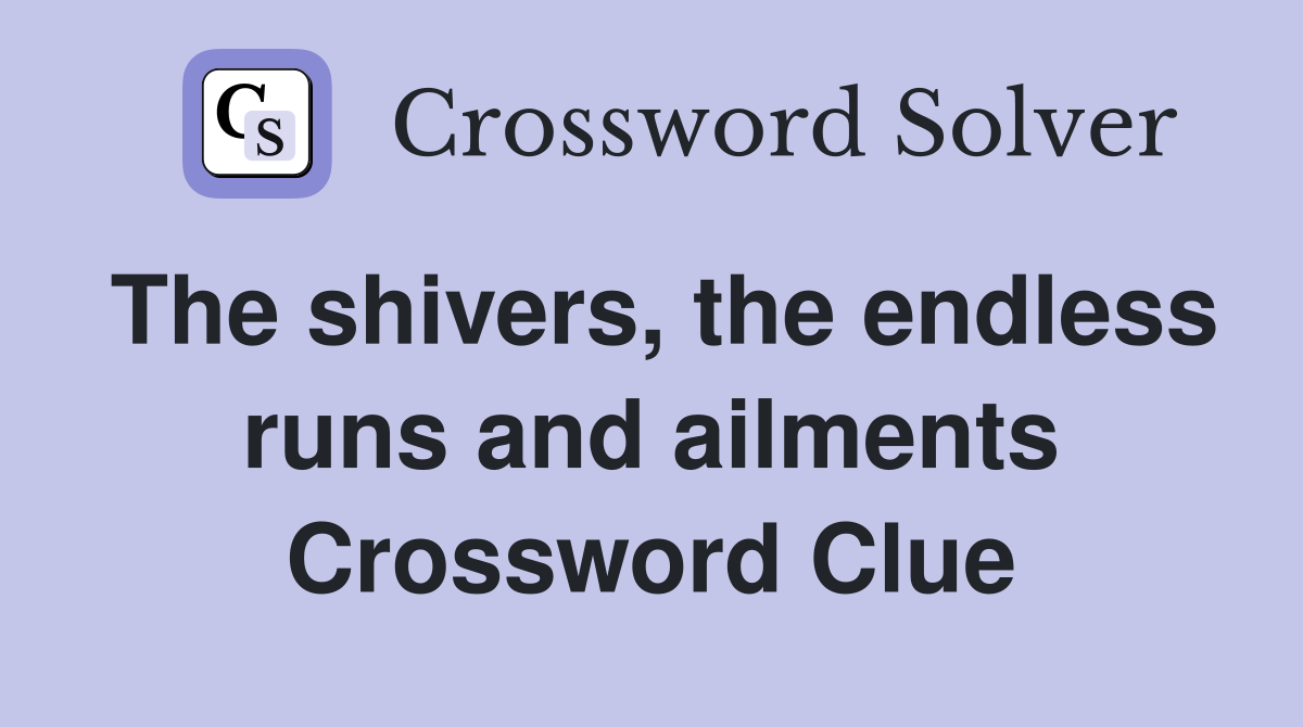 The shivers, the endless runs and ailments Crossword Clue