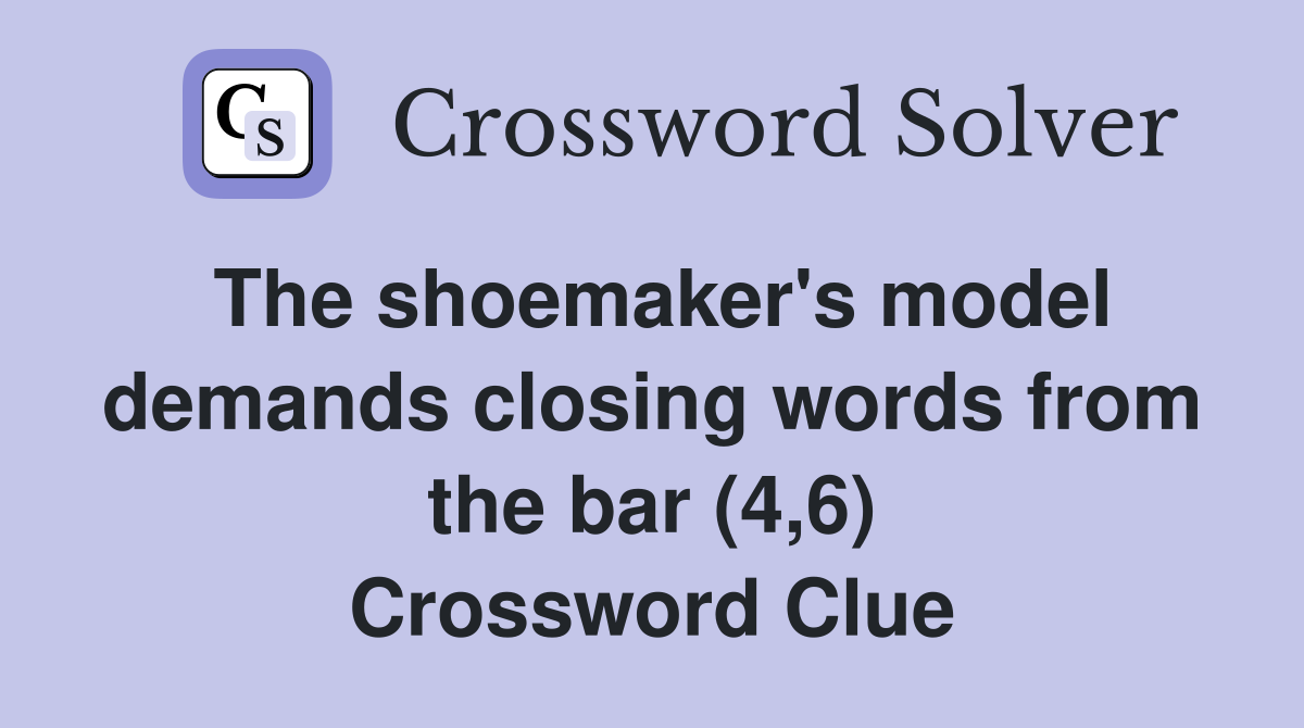 The shoemaker's model demands closing words from the bar (4,6) Crossword Clue