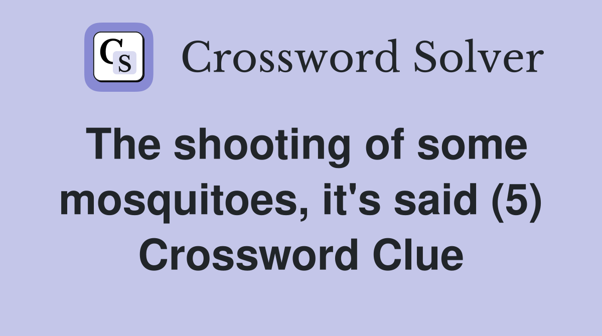 The shooting of some mosquitoes, it's said (5) Crossword Clue