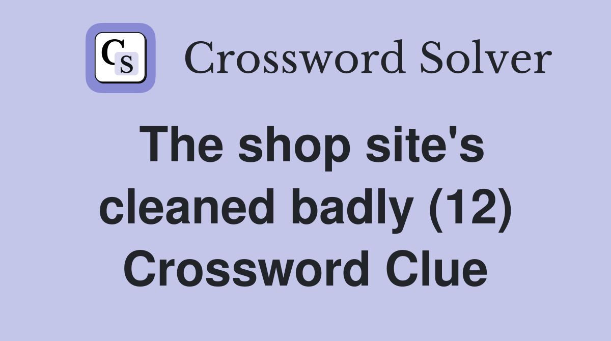 The shop site's cleaned badly (12) Crossword Clue