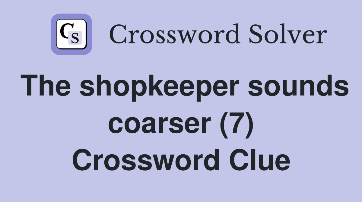 The shopkeeper sounds coarser (7) Crossword Clue