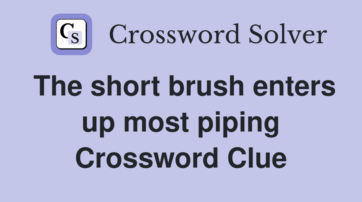 The short brush enters up most piping Crossword Clue