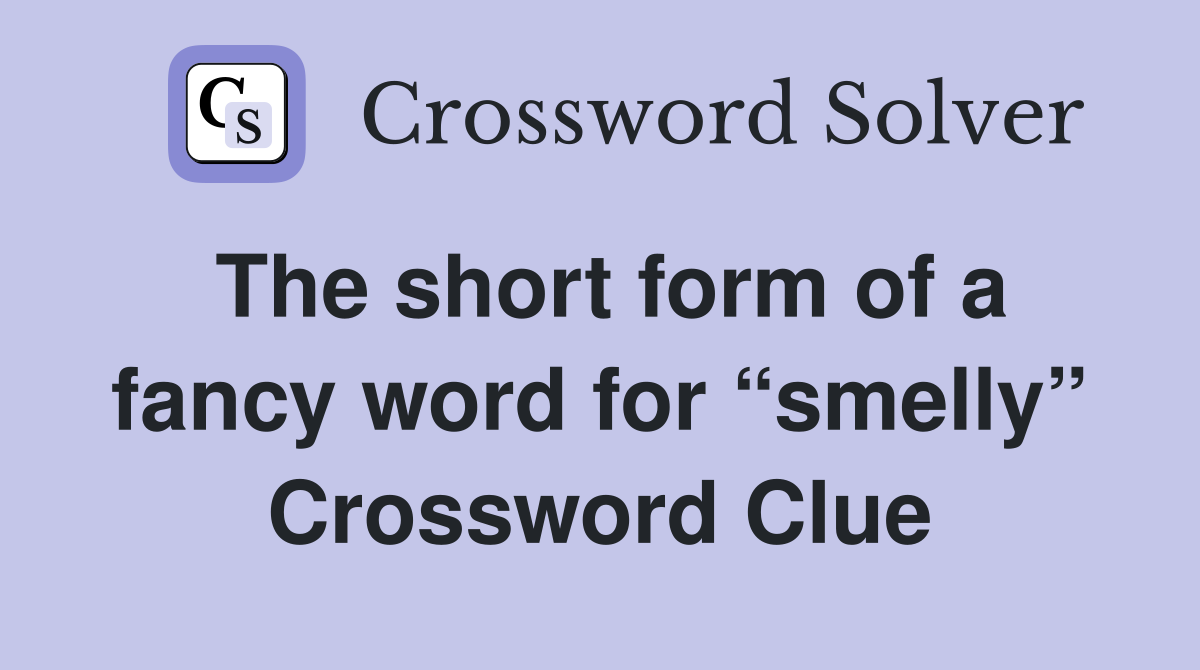 The short form of a fancy word for “smelly” Crossword Clue