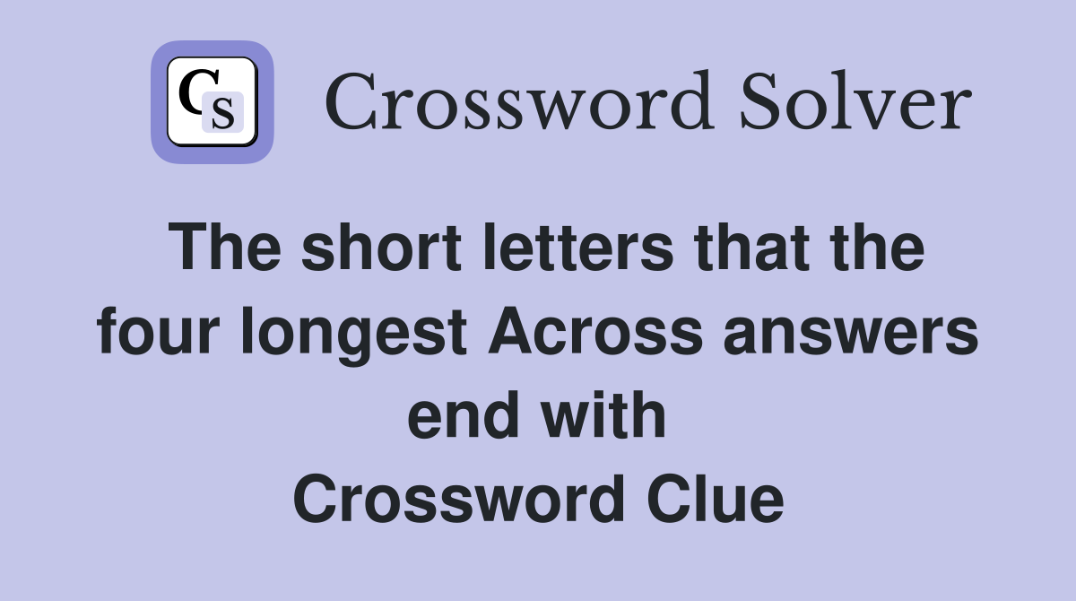The short letters that the four longest Across answers end with Crossword Clue