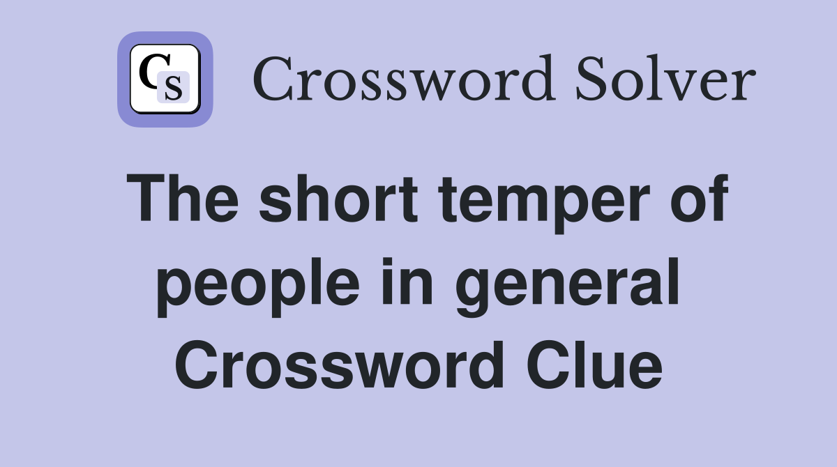 The short temper of people in general Crossword Clue