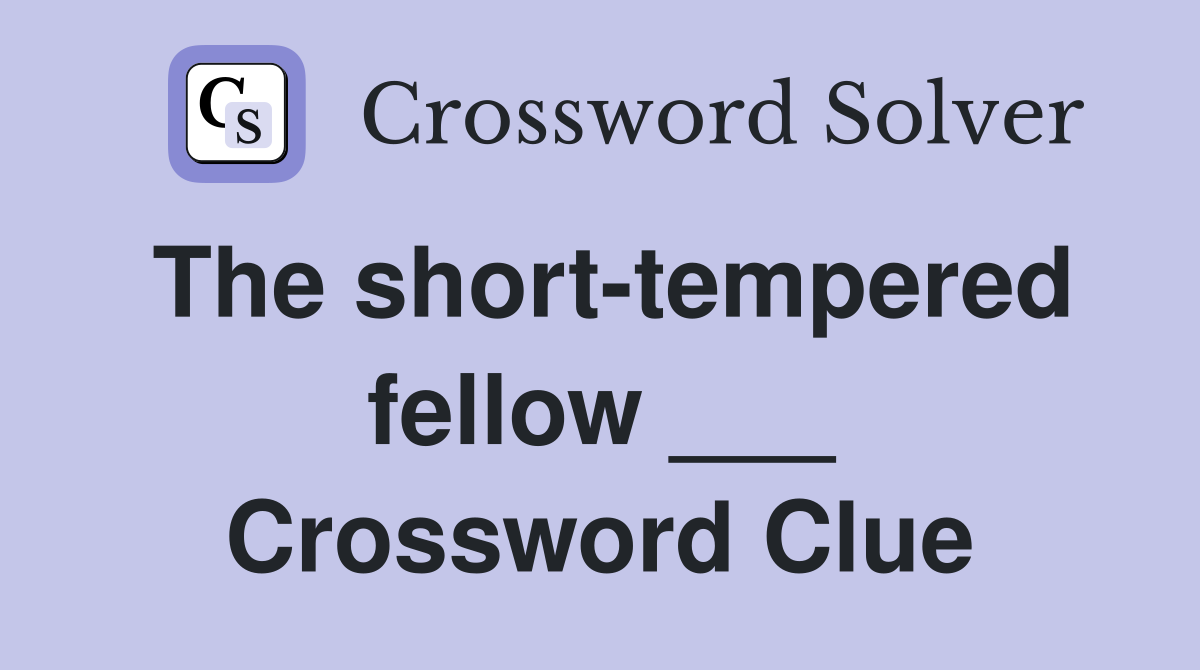 The short-tempered fellow ___ Crossword Clue