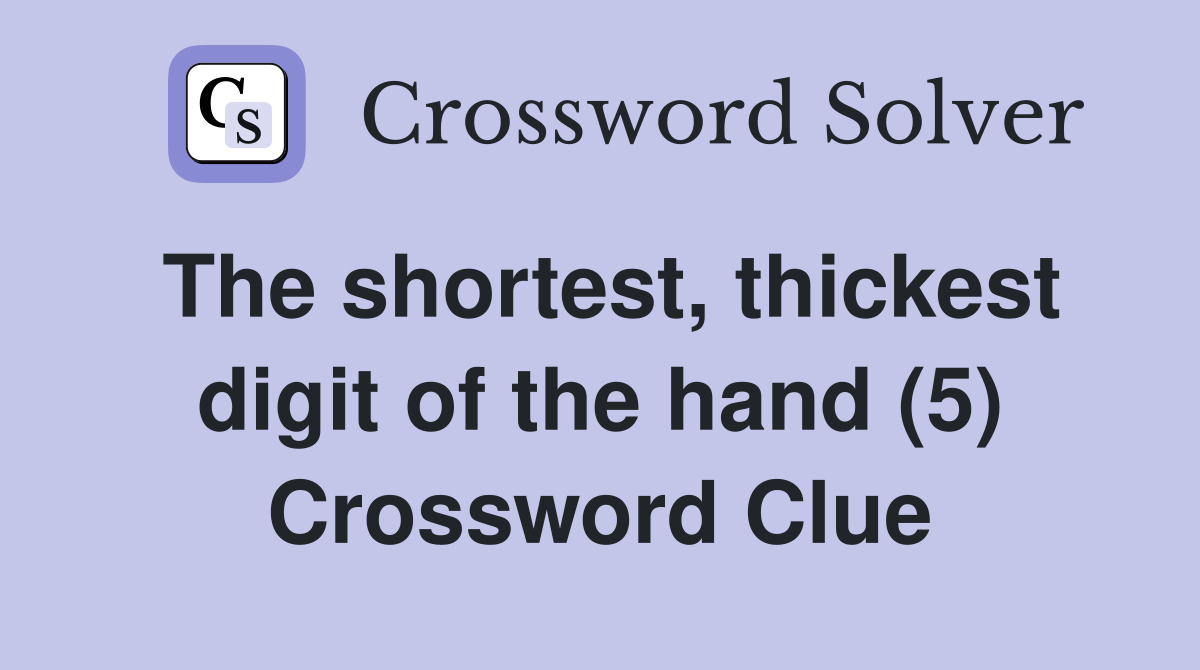 The shortest, thickest digit of the hand (5) Crossword Clue