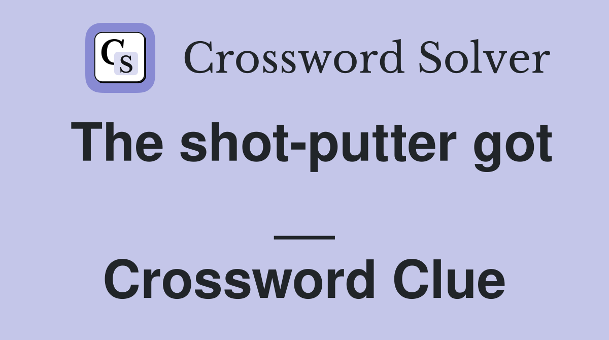 The shot-putter got __ Crossword Clue