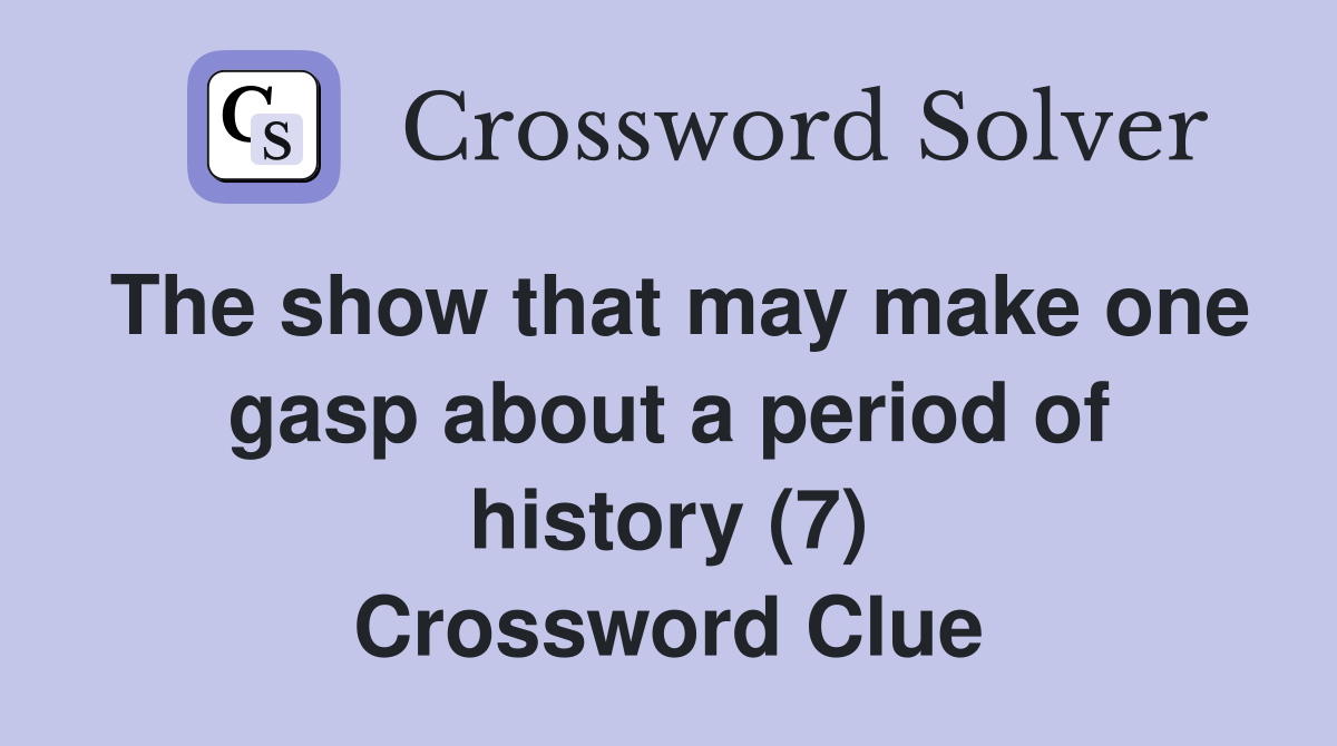 The show that may make one gasp about a period of history (7) Crossword Clue