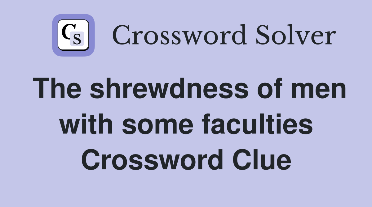 The shrewdness of men with some faculties Crossword Clue