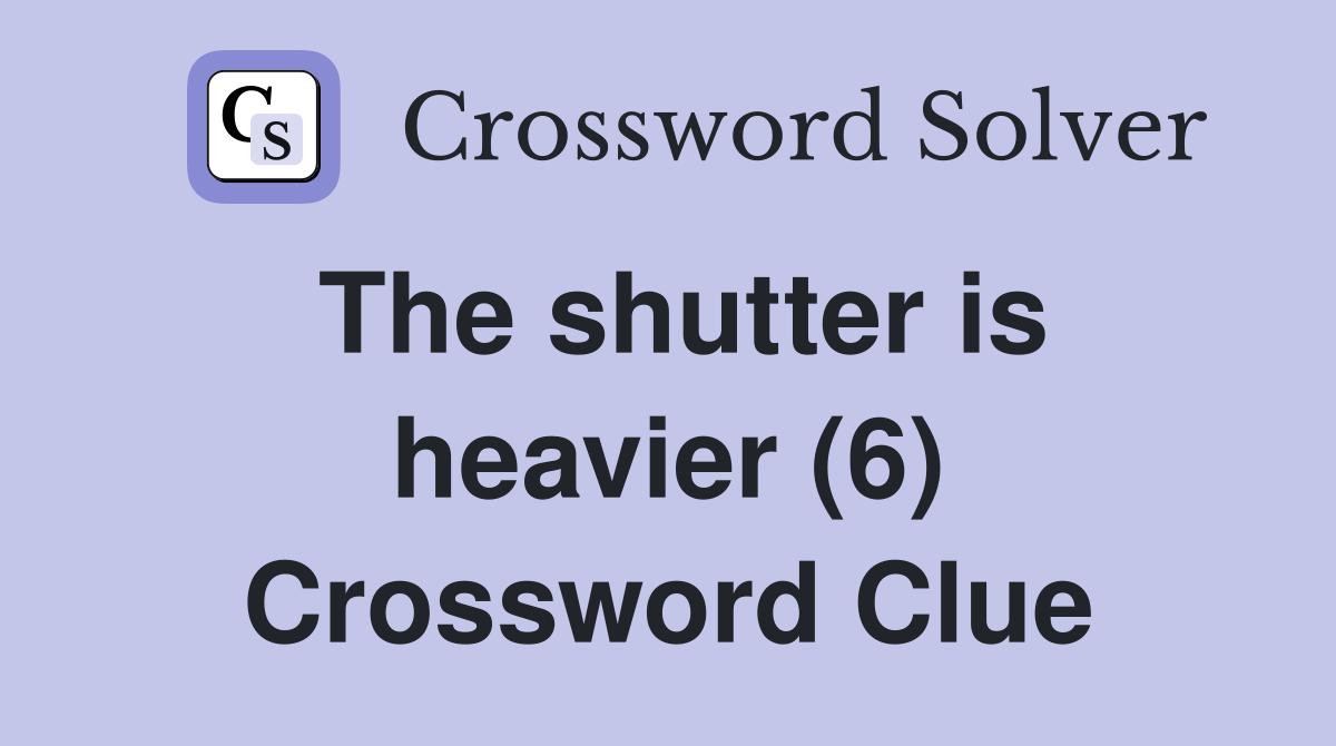 The shutter is heavier (6) Crossword Clue